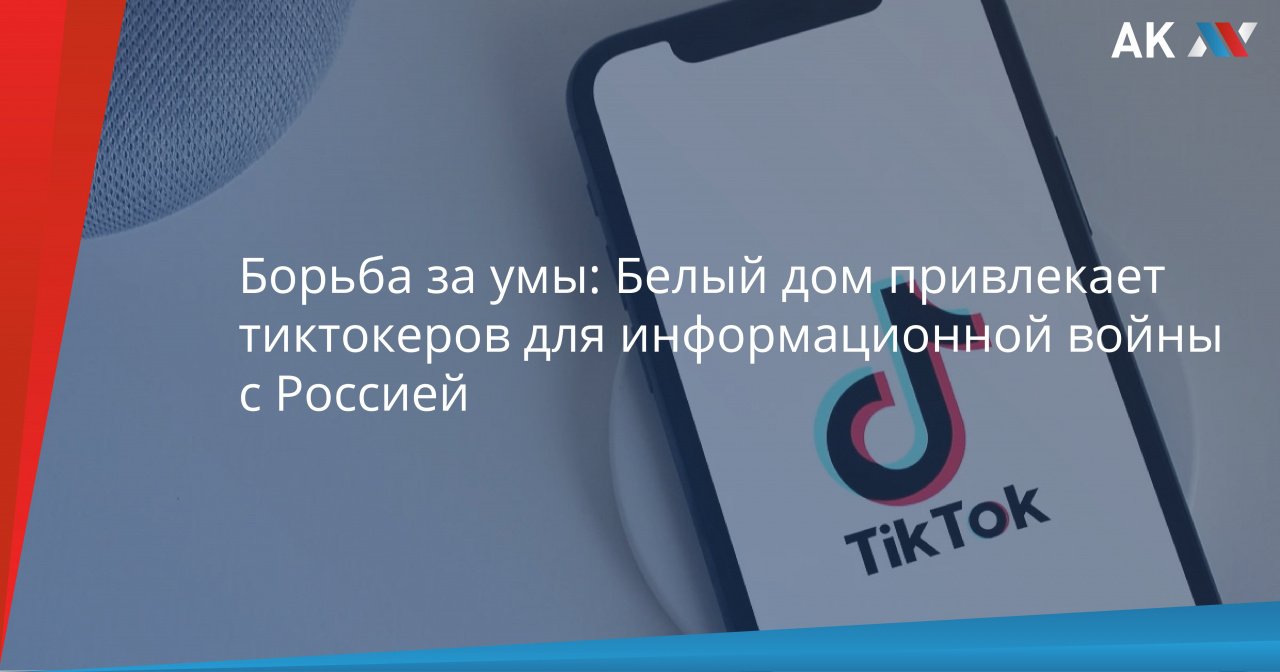 Борьба за умы: Белый дом привлекает тиктокеров для информационной войны с  Россией